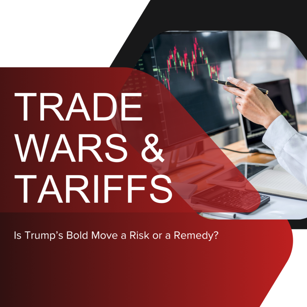 Trade Wars & Tariffs: Is Trump’s Bold Move a Risk or a Remedy?