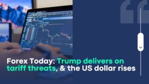 Forex Today: Trump delivers on tariff threats, and the US dollar rises