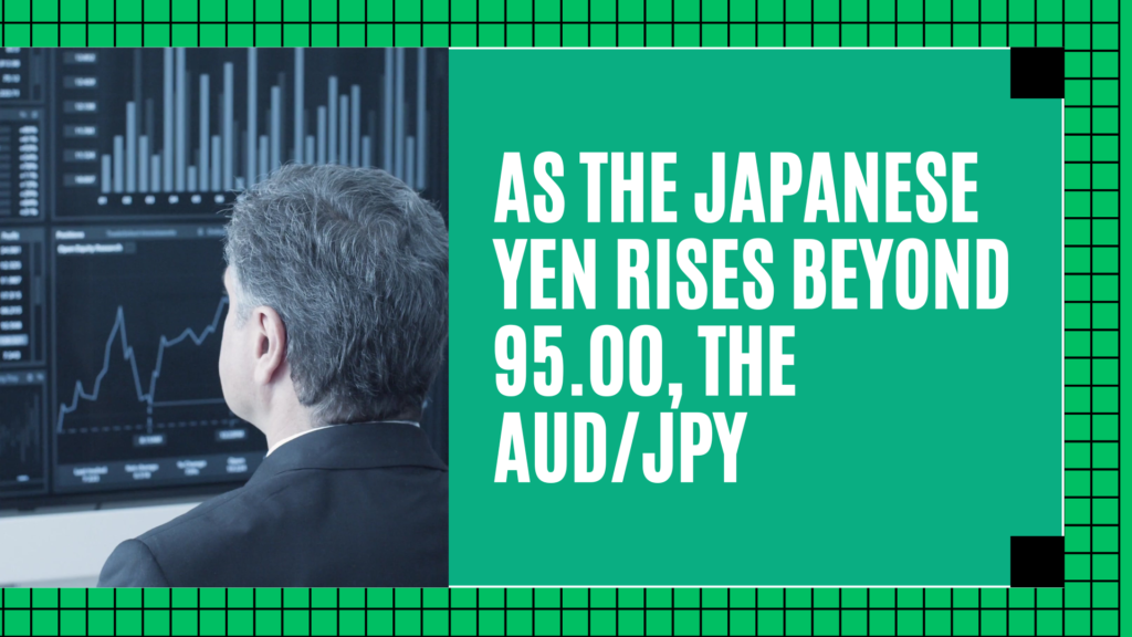 As the Japanese Yen rises beyond 95.00, the AUD/JPY